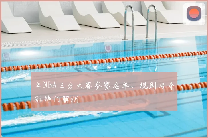 年NBA三分大赛参赛名单、规则与夺冠热门解析