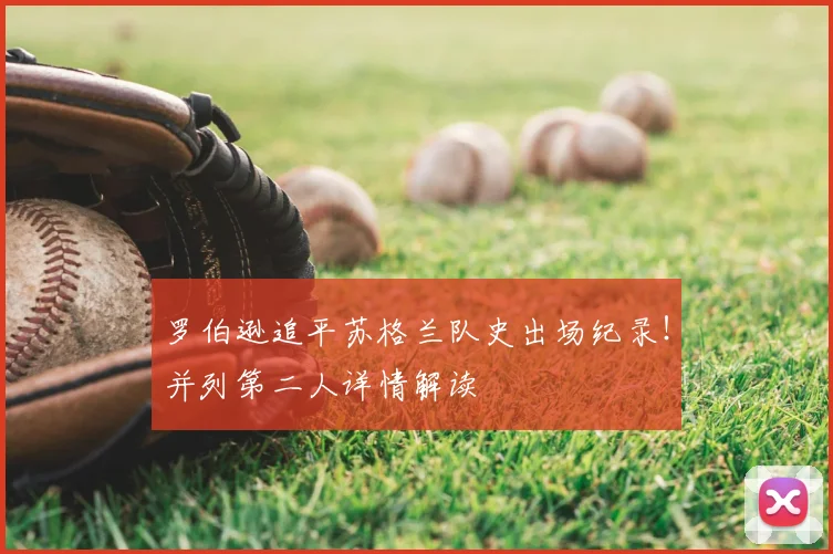 罗伯逊追平苏格兰队史出场纪录！并列第二人详情解读