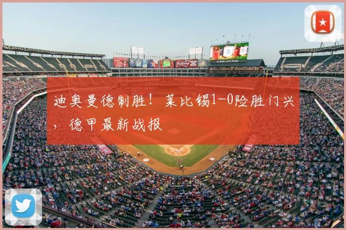 迪奥曼德制胜！莱比锡1-0险胜门兴，德甲最新战报
