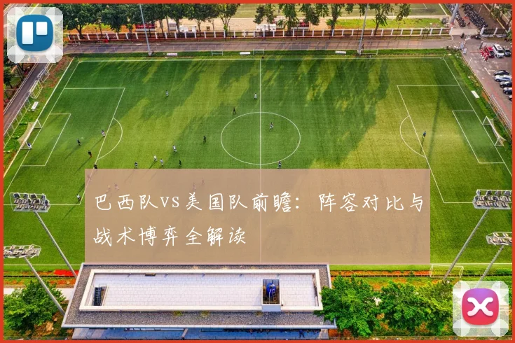 巴西队vs美国队前瞻:阵容对比与战术博弈全解读