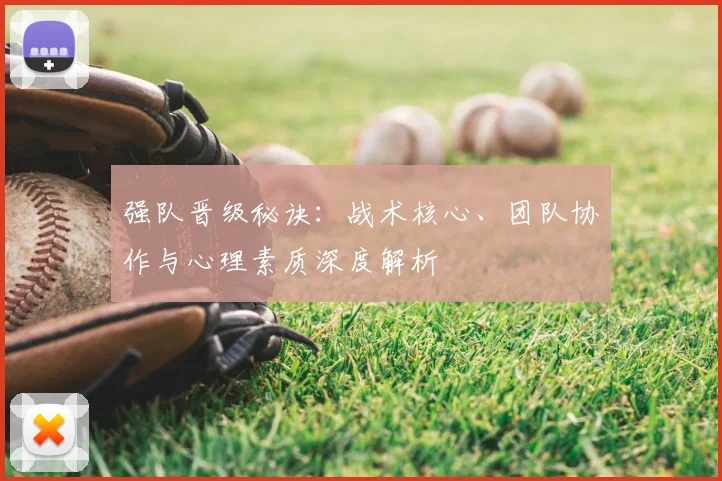 强队晋级秘诀:战术核心、团队协作与心理素质深度解析